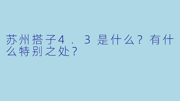 苏州搭子4.3是什么?有什么特别之处?