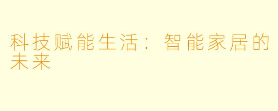科技赋能生活：智能家居的未来