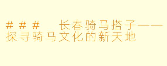 ### 长春骑马搭子——探寻骑马文化的新天地