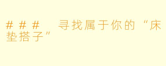 ### 寻找属于你的“床垫搭子”