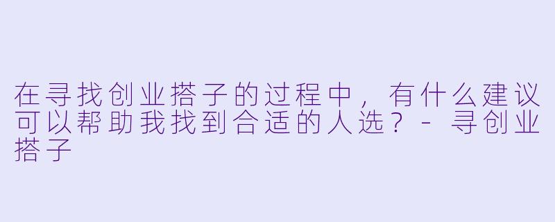 在寻找创业搭子的过程中,有什么建议可以帮助我找到合适的人选?