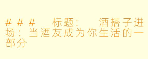 ### 标题: 酒搭子进场:当酒友成为你生活的一部分