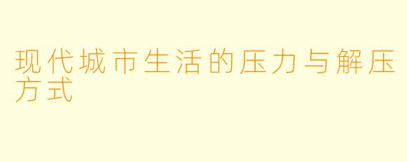现代城市生活的压力与解压方式