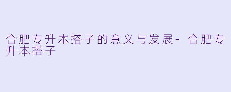 合肥专升本搭子的意义与发展