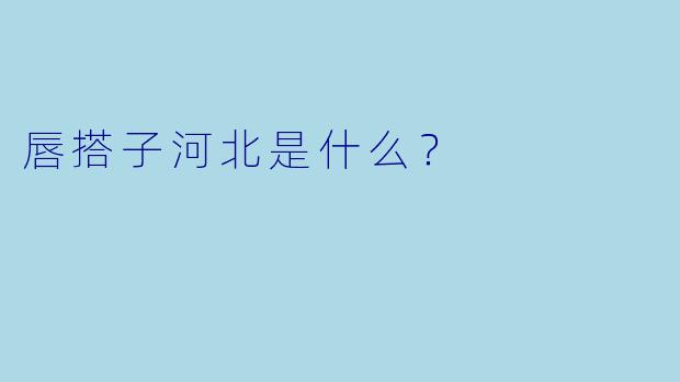唇搭子河北是什么？
