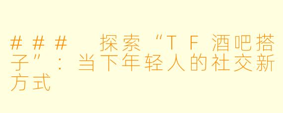 ### 探索“TF酒吧搭子”：当下年轻人的社交新方式
