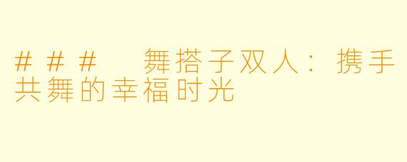 ### 舞搭子双人：携手共舞的幸福时光