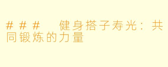 ### 健身搭子寿光:共同锻炼的力量