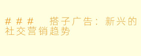 ### 搭子广告:新兴的社交营销趋势