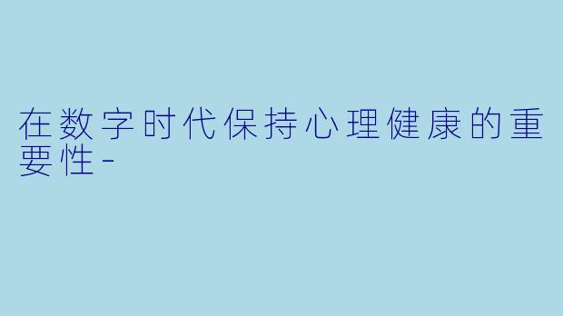 在数字时代保持心理健康的重要性-