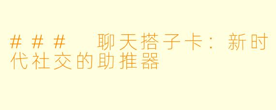 ### 聊天搭子卡：新时代社交的助推器