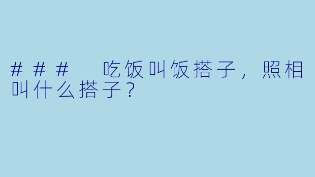 ### 吃饭叫饭搭子,照相叫什么搭子?