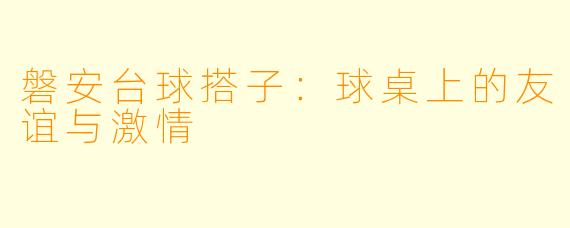 磐安台球搭子：球桌上的友谊与激情