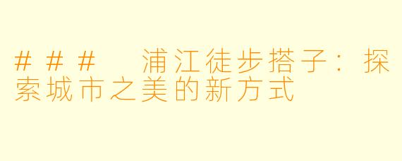 ### 浦江徒步搭子：探索城市之美的新方式