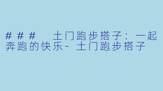 ### 土门跑步搭子:一起奔跑的快乐