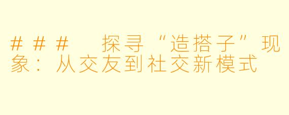 ### 探寻“造搭子”现象：从交友到社交新模式