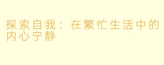 探索自我：在繁忙生活中的内心宁静