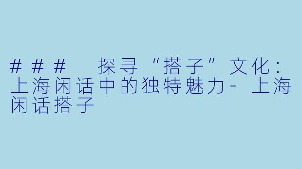 ### 探寻“搭子”文化：上海闲话中的独特魅力-上海闲话搭子