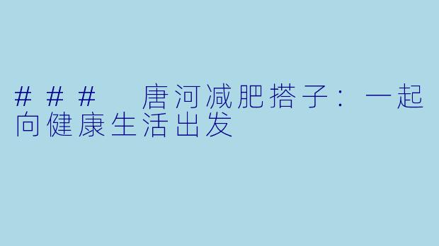 ### 唐河减肥搭子：一起向健康生活出发
