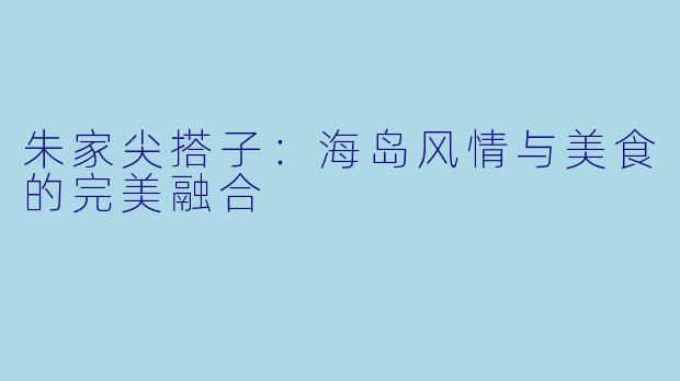 朱家尖搭子:海岛风情与美食的完美融合