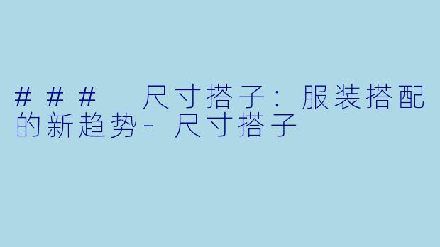### 尺寸搭子:服装搭配的新趋势