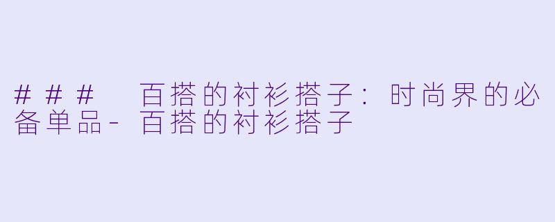 ### 百搭的衬衫搭子：时尚界的必备单品-百搭的衬衫搭子