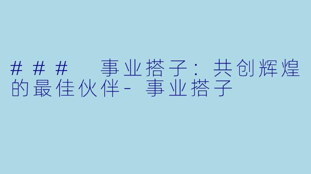 ### 事业搭子：共创辉煌的最佳伙伴-事业搭子