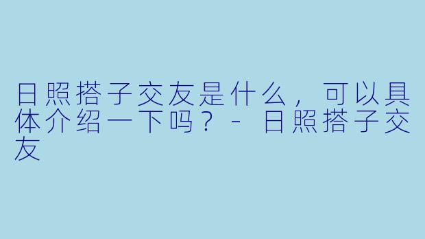 日照搭子交友是什么,可以具体介绍一下吗?