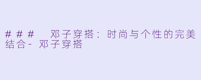### 邓子穿搭:时尚与个性的完美结合