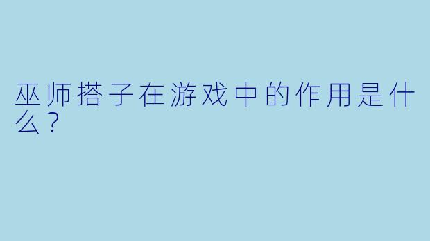 巫师搭子在游戏中的作用是什么？