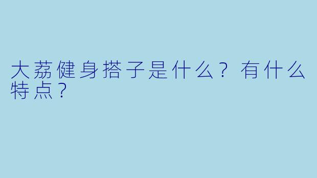 大荔健身搭子是什么?有什么特点?