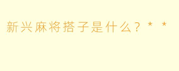 新兴麻将搭子是什么?**