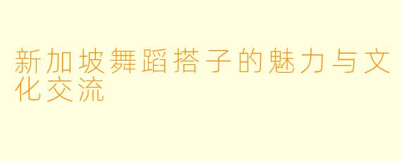 新加坡舞蹈搭子的魅力与文化交流
