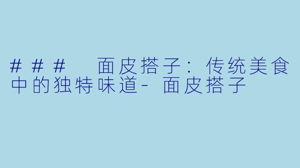 ### 面皮搭子:传统美食中的独特味道