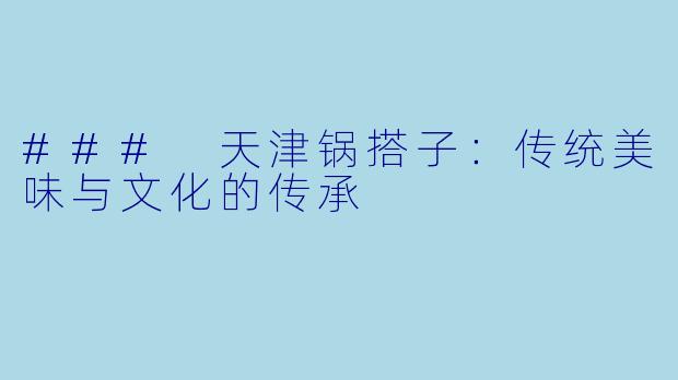 ### 天津锅搭子:传统美味与文化的传承