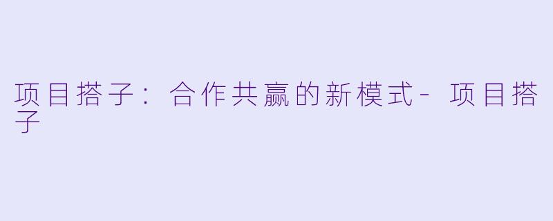 项目搭子：合作共赢的新模式-项目搭子