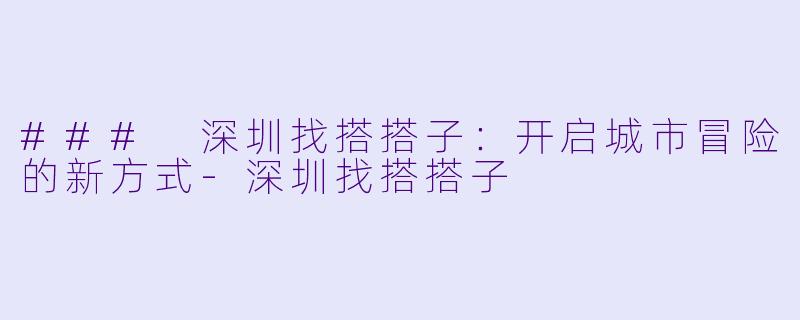 ### 深圳找搭搭子:开启城市冒险的新方式
