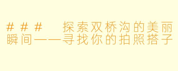 ### 探索双桥沟的美丽瞬间——寻找你的拍照搭子