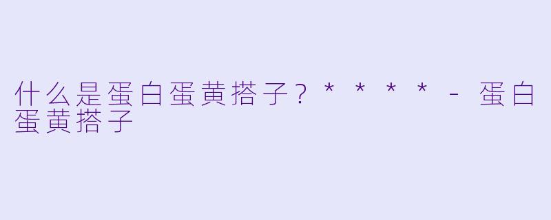 什么是蛋白蛋黄搭子?****