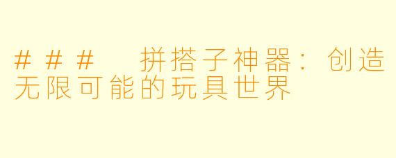 ### 拼搭子神器:创造无限可能的玩具世界