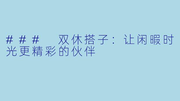 ### 双休搭子：让闲暇时光更精彩的伙伴