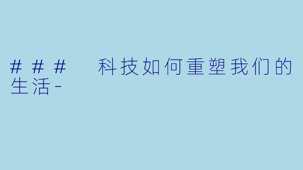 ### 科技如何重塑我们的生活-