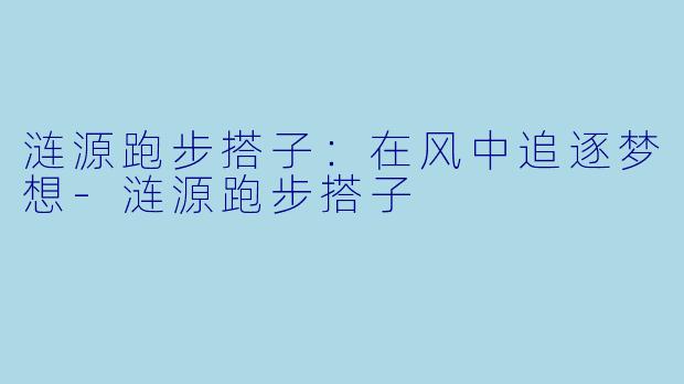 涟源跑步搭子：在风中追逐梦想-涟源跑步搭子