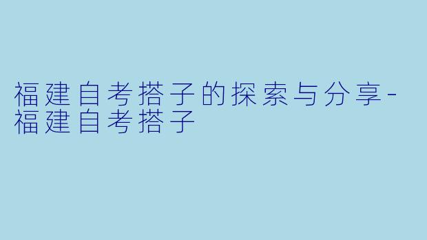 福建自考搭子的探索与分享-福建自考搭子