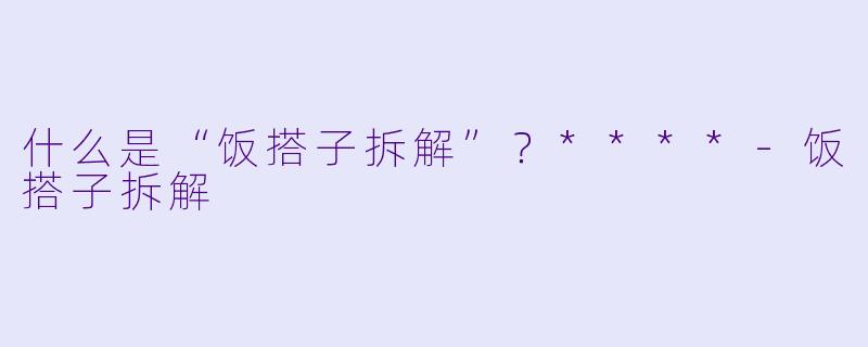 什么是“饭搭子拆解”？****