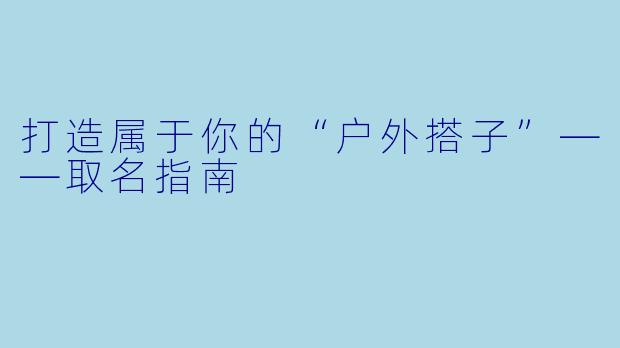 打造属于你的“户外搭子”——取名指南