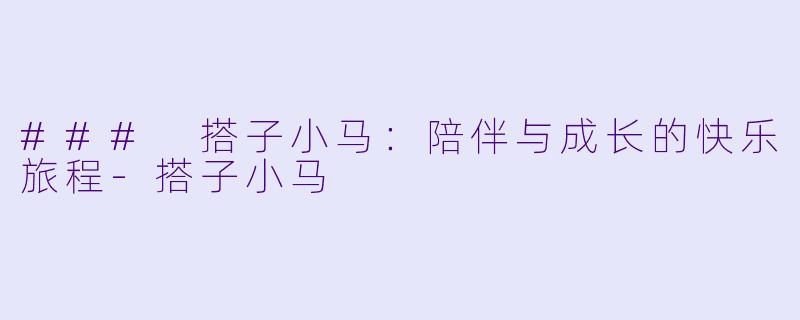 ### 搭子小马：陪伴与成长的快乐旅程-搭子小马