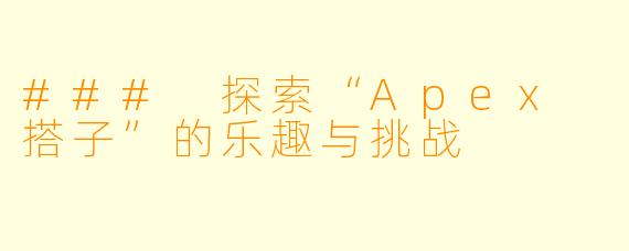 ### 探索“Apex 搭子”的乐趣与挑战