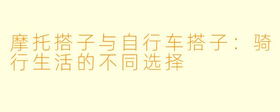 摩托搭子与自行车搭子：骑行生活的不同选择