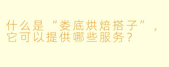 什么是“娄底烘焙搭子”,它可以提供哪些服务?